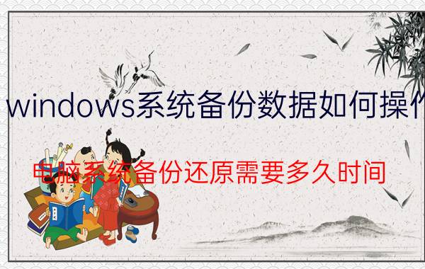 windows系统备份数据如何操作 电脑系统备份还原需要多久时间？